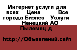 Интернет услуги для всех! › Цена ­ 300 - Все города Бизнес » Услуги   . Ненецкий АО,Пылемец д.